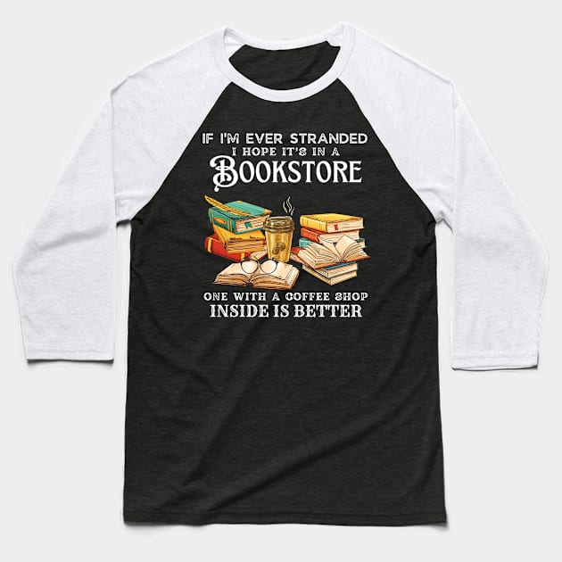 If I’m Ever Stranded I Hope It’s In A Bookstore One With A Coffee Shop Inside Is Better Baseball T-Shirt by JustBeSatisfied